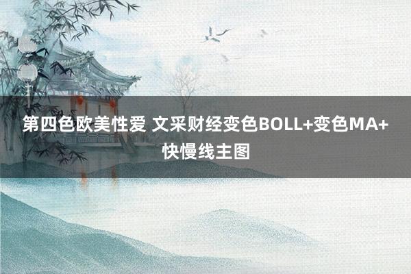 第四色欧美性爱 文采财经变色BOLL+变色MA+快慢线主图