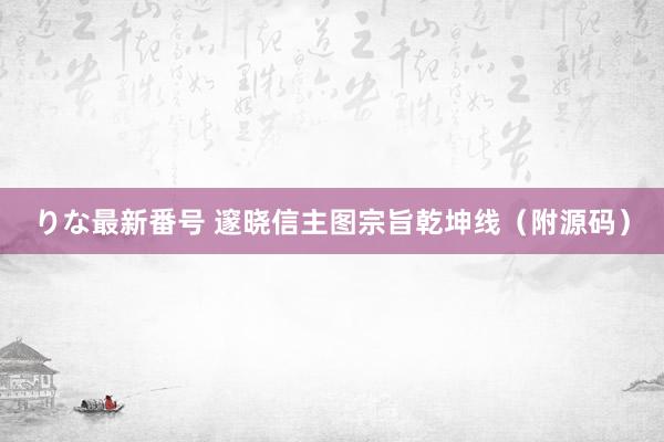 りな最新番号 邃晓信主图宗旨乾坤线（附源码）