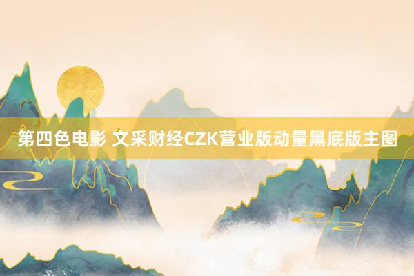 第四色电影 文采财经CZK营业版动量黑底版主图