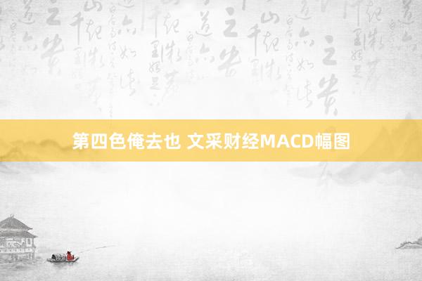 第四色俺去也 文采财经MACD幅图