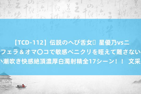 【TCD-112】伝説のへび舌女・星優乃vsニューハーフ4時間 最高のフェラ＆オマ〇コで敏感ペニクリを咥えて離さない潮吹き快感絶頂濃厚白濁射精全17シーン！！ 文采财经糟塌买点智能K线主图