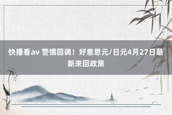 快播看av 警惕回调！好意思元/日元4月27日最新来回政策