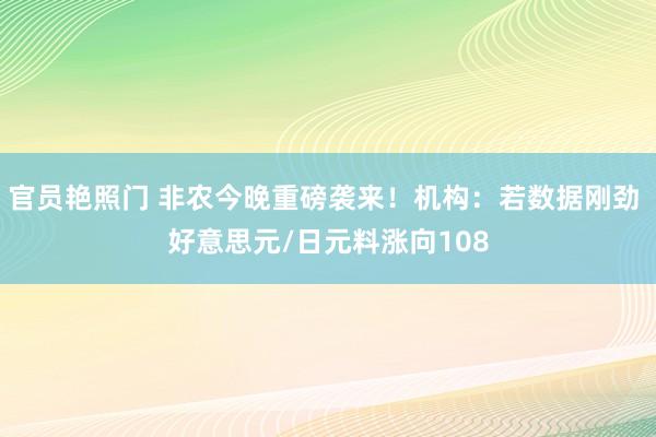 官员艳照门 非农今晚重磅袭来！机构：若数据刚劲 好意思元/日元料涨向108