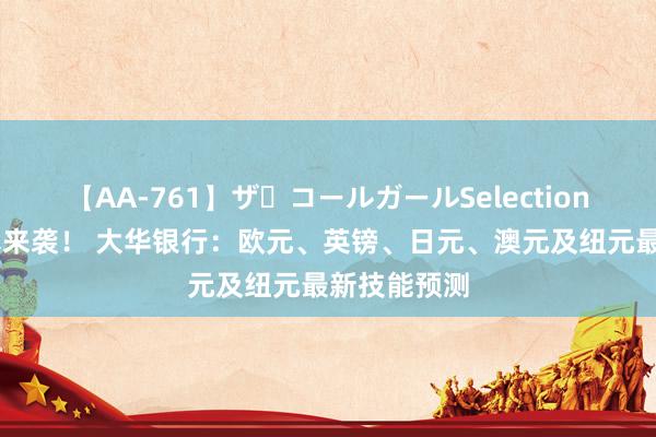 【AA-761】ザ・コールガールSelection 超等周风暴来袭！ 大华银行：欧元、英镑、日元、澳元及纽元最新技能预测