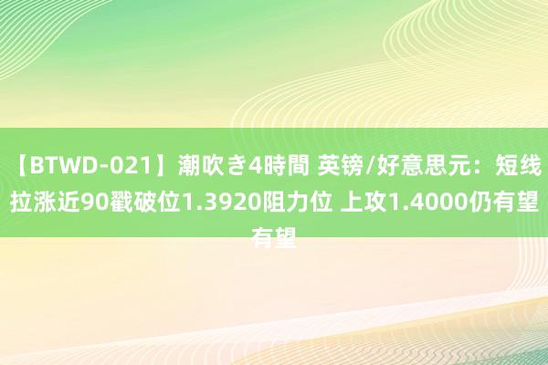 【BTWD-021】潮吹き4時間 英镑/好意思元：短线拉涨近90戳破位1.3920阻力位 上攻1.4000仍有望