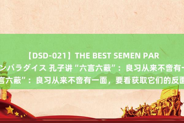 【DSD-021】THE BEST SEMEN PARADISE 美女12人とザーメンパラダイス 孔子讲“六言六蔽”：良习从来不啻有一面，要看获取它们的反面