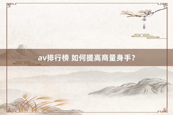 av排行榜 如何提高商量身手？