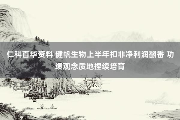 仁科百华资料 健帆生物上半年扣非净利润翻番 功绩观念质地捏续培育