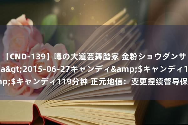 【CND-139】噂の大道芸舞踏家 金粉ショウダンサー 吉川なお</a>2015-06-27キャンディ&$キャンディ119分钟 正元地信：变更捏续督导保荐代表东说念主