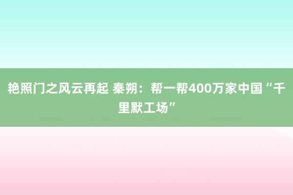 艳照门之风云再起 秦朔：帮一帮400万家中国“千里默工场”