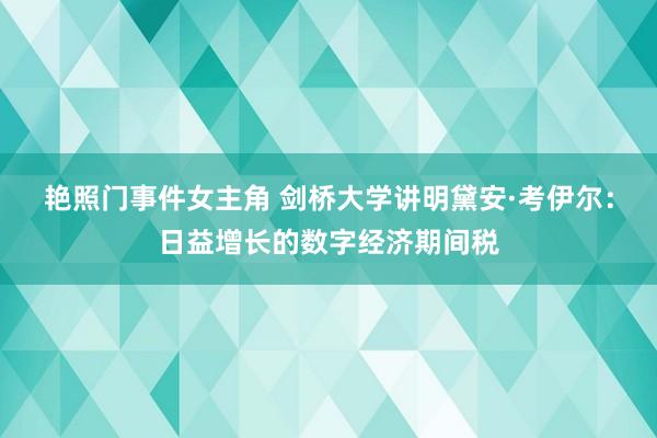 艳照门事件女主角 剑桥大学讲明黛安·考伊尔：日益增长的数字经济期间税