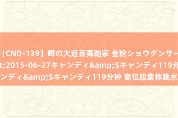 【CND-139】噂の大道芸舞踏家 金粉ショウダンサー 吉川なお</a>2015-06-27キャンディ&$キャンディ119分钟 高位股集体跳水