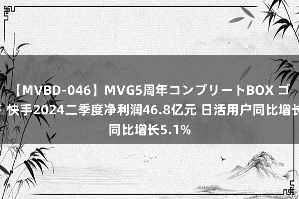 【MVBD-046】MVG5周年コンプリートBOX ゴールド 快手2024二季度净利润46.8亿元 日活用户同比增长5.1%