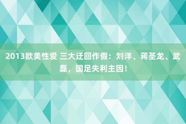 2013欧美性爱 三大迂回作假：刘洋、蒋圣龙、武磊，国足失利主因！