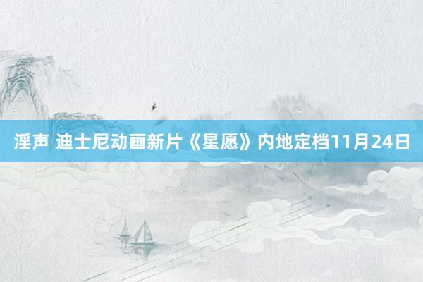 淫声 迪士尼动画新片《星愿》内地定档11月24日