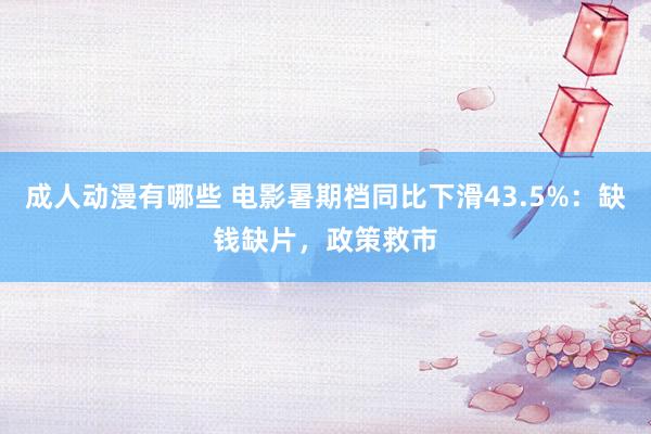 成人动漫有哪些 电影暑期档同比下滑43.5%：缺钱缺片，政策救市