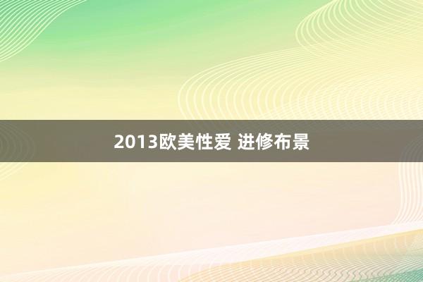 2013欧美性爱 进修布景