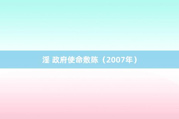 淫 政府使命敷陈（2007年）